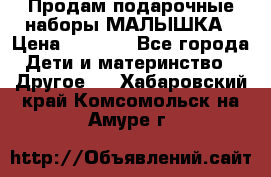 Продам подарочные наборы МАЛЫШКА › Цена ­ 3 500 - Все города Дети и материнство » Другое   . Хабаровский край,Комсомольск-на-Амуре г.